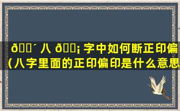 🐴 八 🐡 字中如何断正印偏印（八字里面的正印偏印是什么意思怎么理解）